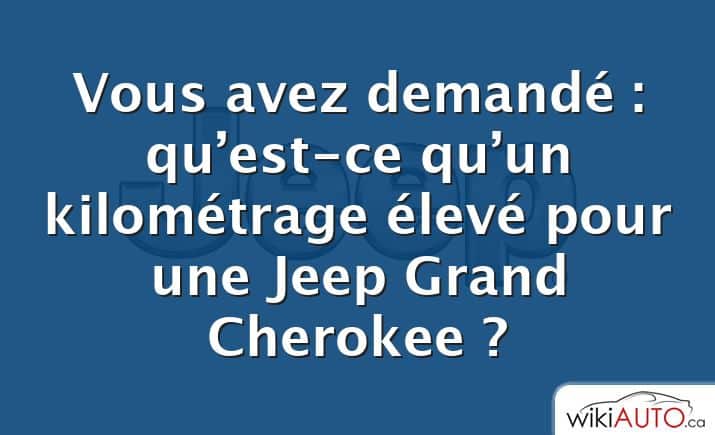 Vous avez demandé : qu’est-ce qu’un kilométrage élevé pour une Jeep Grand Cherokee ?