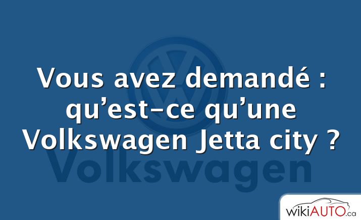 Vous avez demandé : qu’est-ce qu’une Volkswagen Jetta city ?