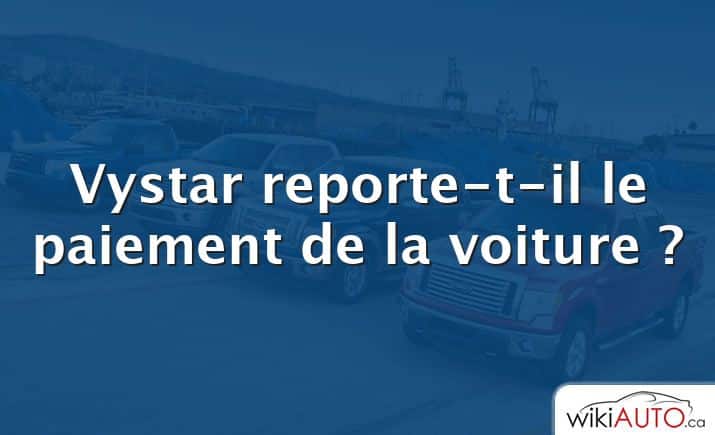 Vystar reporte-t-il le paiement de la voiture ?