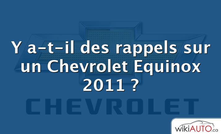 Y a-t-il des rappels sur un Chevrolet Equinox 2011 ?