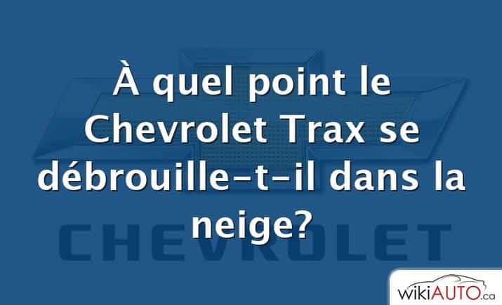 À quel point le Chevrolet Trax se débrouille-t-il dans la neige?