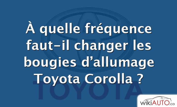À quelle fréquence faut-il changer les bougies d’allumage Toyota Corolla ?