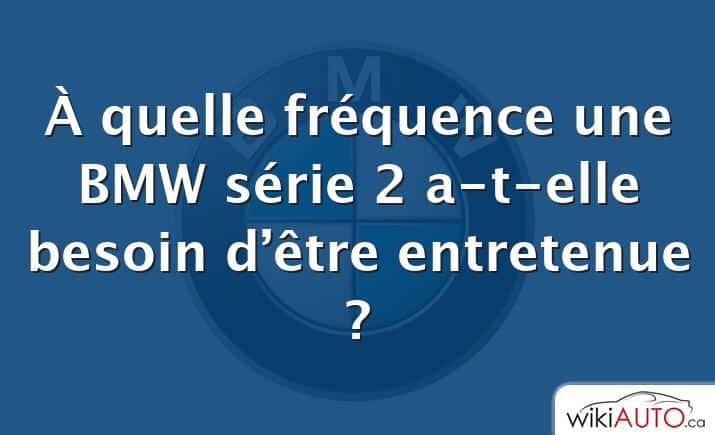 À quelle fréquence une BMW série 2 a-t-elle besoin d’être entretenue ?