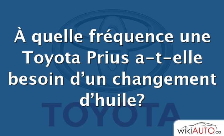 À quelle fréquence une Toyota Prius a-t-elle besoin d’un changement d’huile?