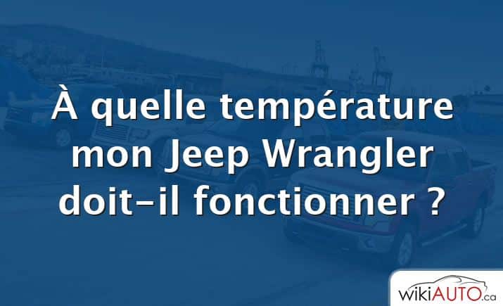 À quelle température mon Jeep Wrangler doit-il fonctionner ?